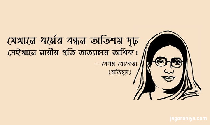 “যেখানে ধমের্র বন্ধন অতিশয় দৃঢ় সেইখানে নারীর প্রতি অত্যাচার অধিক”-বেগম রোকেয়া”